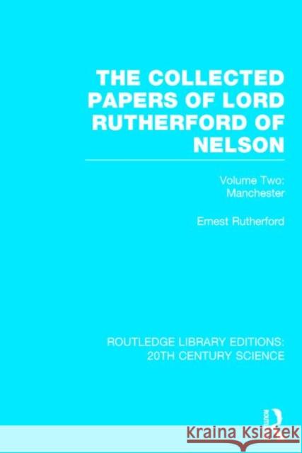 The Collected Papers of Lord Rutherford of Nelson, Volume Two: Manchester Rutherford, Ernest 9781138013667