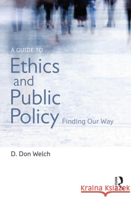 A Guide to Ethics and Public Policy: Finding Our Way Welch, D. Don 9781138013797 Routledge