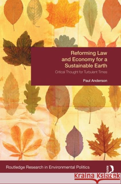 Reforming Law and Economy for a Sustainable Earth: Critical Thought for Turbulent Times Paul Anderson 9781138013865