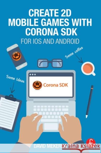 Create 2D Mobile Games with Corona SDK: For IOS and Android Mekersa David 9781138014091 Focal Press