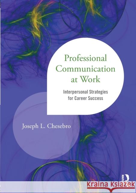 Professional Communication at Work: Interpersonal Strategies for Career Success Chesebro, Joseph L. 9781138014183 Routledge