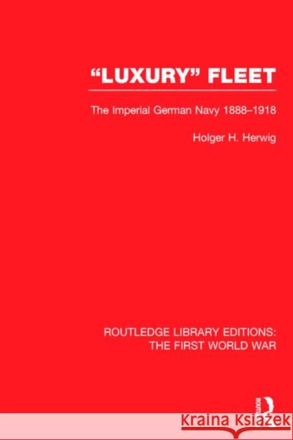'Luxury' Fleet: (RLE The First World War): The Imperial German Navy 1888-1918 Herwig, Holger H. 9781138014343