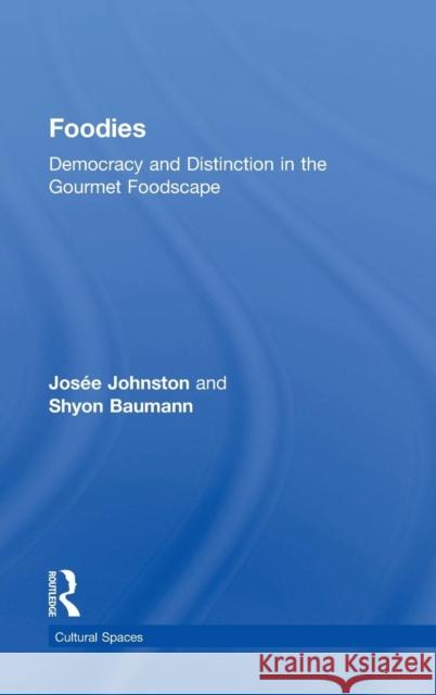 Foodies: Democracy and Distinction in the Gourmet Foodscape Johnston, Josee 9781138015111 Routledge