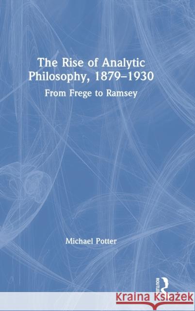 The Rise of Analytic Philosophy, 1879-1930: From Frege to Ramsey Potter, Michael 9781138015135 Taylor and Francis