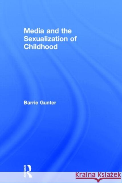 Media and the Sexualization of Childhood Barrie Gunter 9781138015197 Routledge