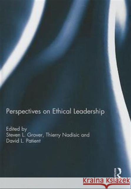 Perspectives on Ethical Leadership Steven L. Grover Thierry Nadisic David L. Patient 9781138015494 Routledge