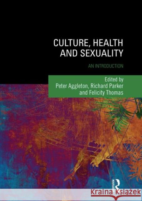 Culture, Health and Sexuality: An Introduction Peter Aggleton Richard Parker Felicity Thomas 9781138015593