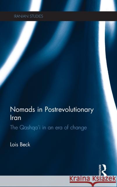 Nomads in Postrevolutionary Iran: The Qashqa'i in an Era of Change Lois Beck 9781138015616 Routledge