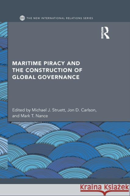 Maritime Piracy and the Construction of Global Governance Michael J. Struett Jon D. Carlson Mark T. Nance 9781138015753 Routledge