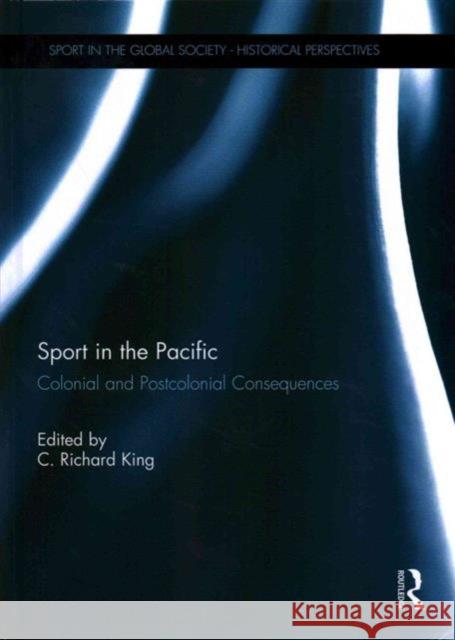 Sport in the Pacific: Colonial and Postcolonial Consequences King, Crichard 9781138015876 Routledge
