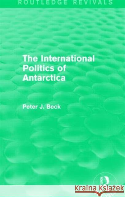 The International Politics of Antarctica (Routledge Revivals) Beck, Peter J. 9781138015906 Routledge