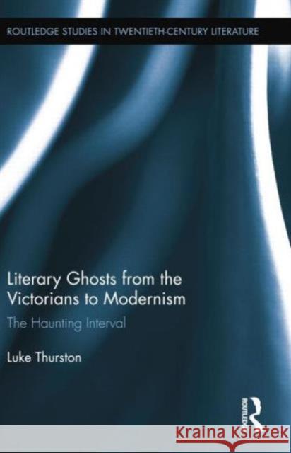 Literary Ghosts from the Victorians to Modernism: The Haunting Interval Thurston, Luke 9781138016217