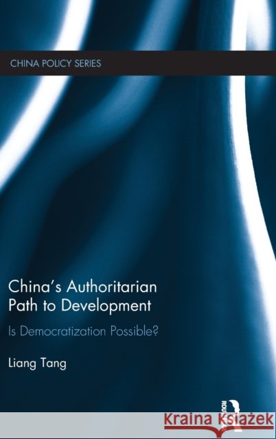 China's Authoritarian Path to Development: Is Democratization Possible? Tang Liang 9781138016477