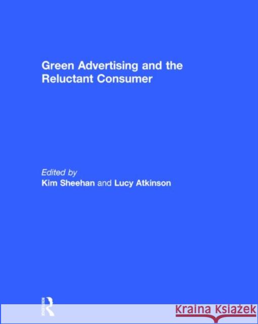 Green Advertising and the Reluctant Consumer Kim Sheehan Lucy Atkinson 9781138016545