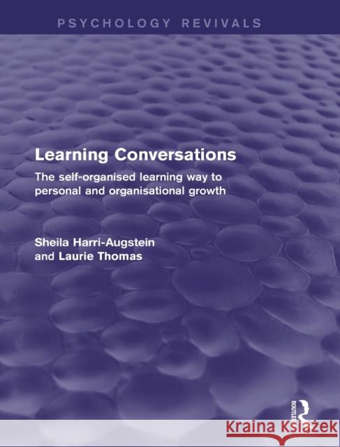 Learning Conversations (Psychology Revivals) : The Self-Organised Learning Way to Personal and Organisational Growth Sheila Harri-Augstein Laurie F. Thomas 9781138016576