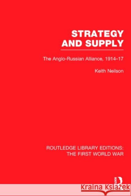 Strategy and Supply (Rle the First World War): The Anglo-Russian Alliance 1914-1917 Neilson, Keith 9781138016651