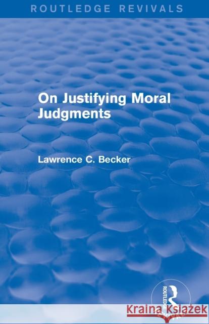 On Justifying Moral Judgements (Routledge Revivals) Lawrence C. Becker 9781138016750 Routledge