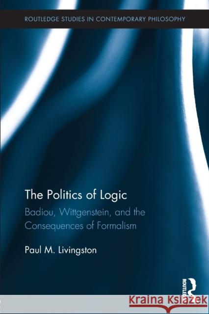 The Politics of Logic: Badiou, Wittgenstein, and the Consequences of Formalism Livingston, Paul 9781138016767