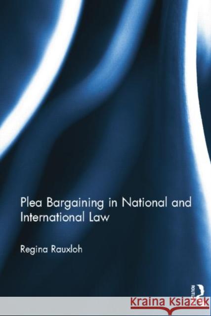 Plea Bargaining in National and International Law: A Comparative Study Rauxloh, Regina 9781138016866 Routledge