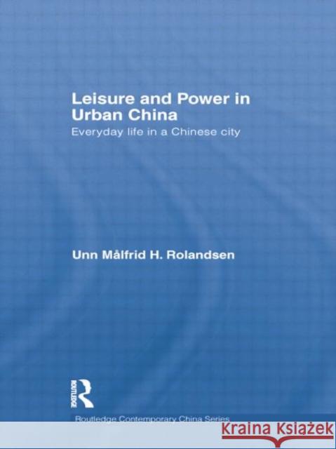 Leisure and Power in Urban China: Everyday Life in a Chinese City Rolandsen, Unn Målfrid 9781138016934 Routledge