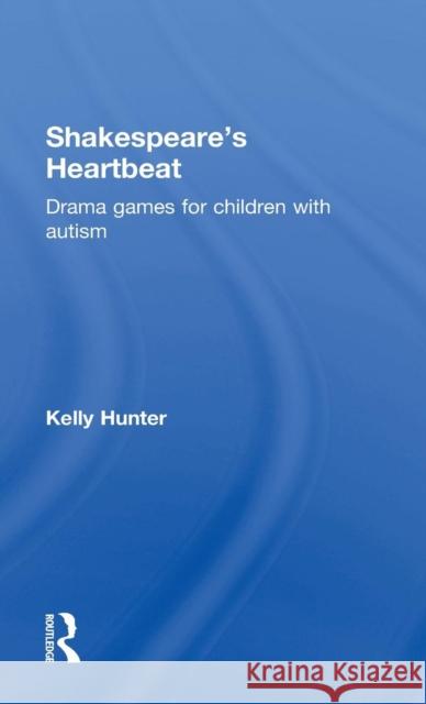 Shakespeare's Heartbeat: Drama Games for Children with Autism Kelly Hunter 9781138016965 Routledge