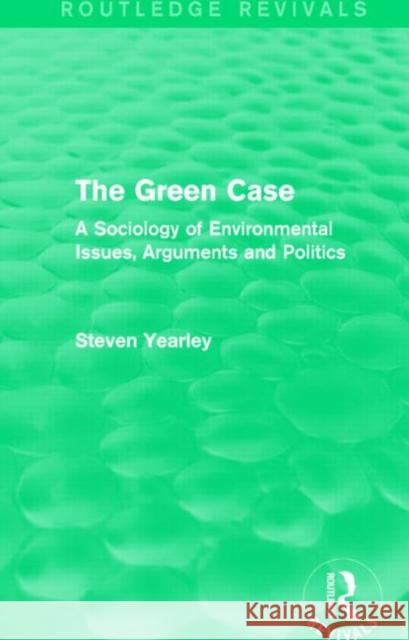 The Green Case : A Sociology of Environmental Issues, Arguments and Politics Steven Yearley 9781138017160 Routledge