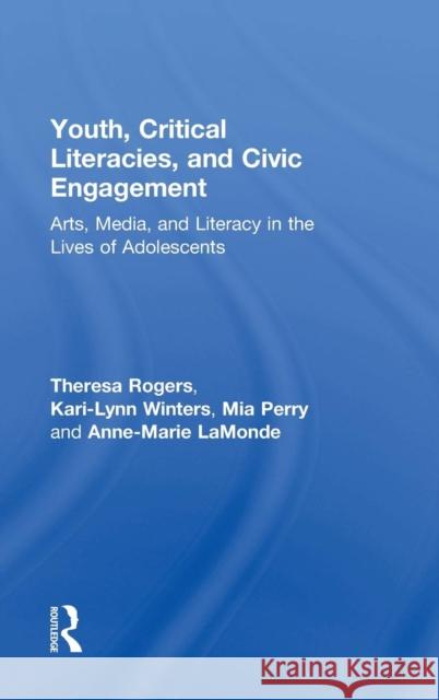 Youth, Critical Literacies, and Civic Engagement: Arts, Media, and Literacy in the Lives of Adolescents Theresa Rogers Kari-Lynn Winters Mia Perry 9781138017443 Routledge