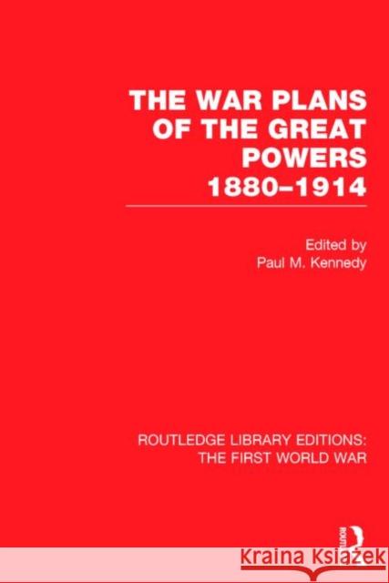 The War Plans of the Great Powers (RLE The First World War): 1880-1914 Kennedy, Paul 9781138017511