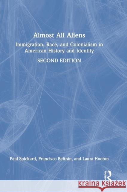 Almost All Aliens: Immigration, Race, and Colonialism in American History and Identity Paul Spickard   9781138017665