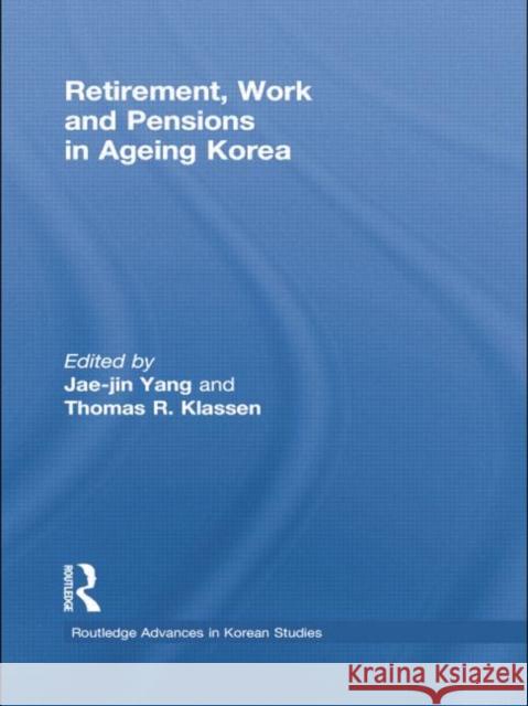 Retirement, Work and Pensions in Ageing Korea Jae-Jin Yang Thomas Klassen 9781138018037