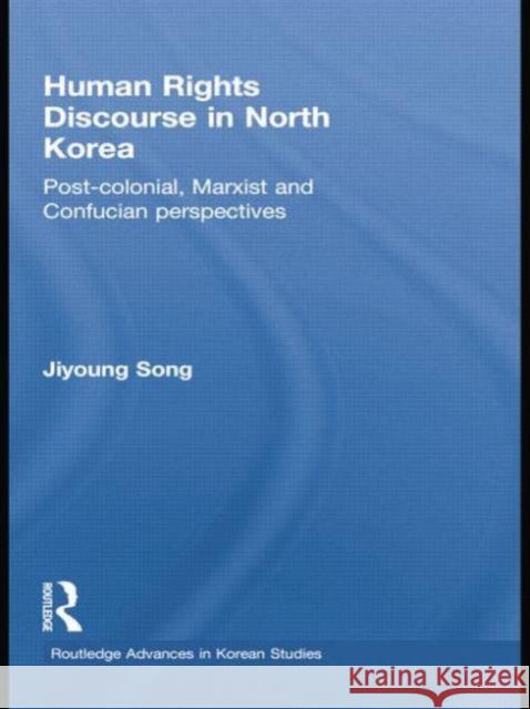 Human Rights Discourse in North Korea: Post-Colonial, Marxist and Confucian Perspectives Jiyoung Song 9781138018075