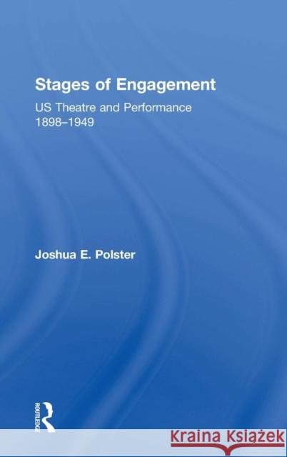 Stages of Engagement: U.S. Theatre and Performance 1898-1949 Joshua Polster 9781138018334 Taylor & Francis Group