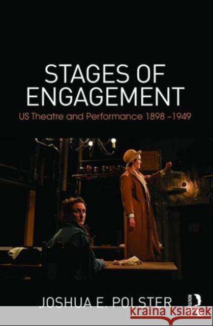 Stages of Engagement: U.S. Theatre and Performance 1898-1949 Joshua Polster 9781138018341 Taylor & Francis Group