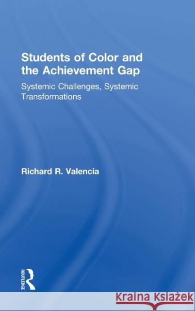 Students of Color and the Achievement Gap: Systemic Challenges, Systemic Transformations Richard R. Valencia 9781138018808 Routledge