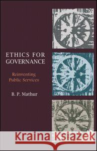 Ethics for Governance: Reinventing Public Services B. P. Mathur 9781138018853 Routledge India