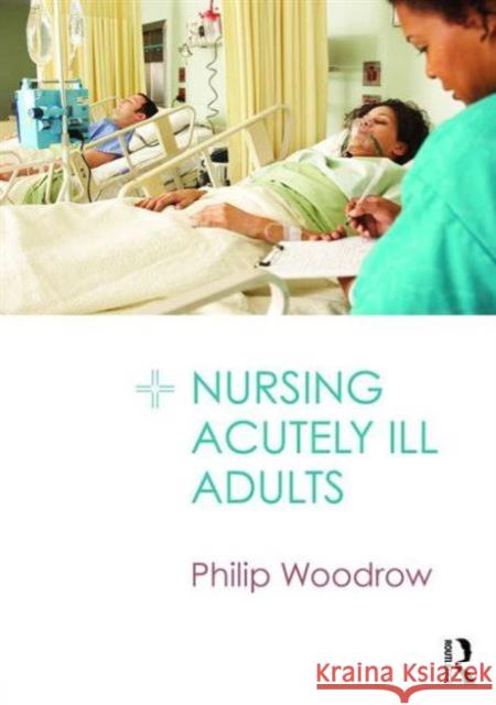 Nursing Acutely Ill Adults Philip Woodrow 9781138018884 Taylor & Francis Group