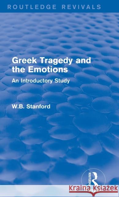 Greek Tragedy and the Emotions : An Introductory Study W. B. Stanford 9781138019027 Routledge