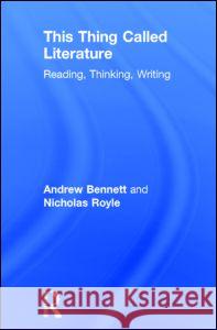 This Thing Called Literature: Reading, Thinking, Writing Andrew Bennett Nicholas Royle 9781138019256