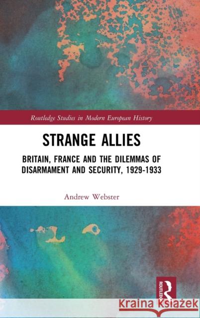 Strange Allies: Britain, France and the Dilemmas of Disarmament and Security, 1929-1933 Webster, Andrew 9781138019348