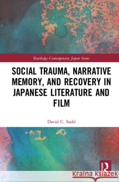 Social Trauma, Narrative Memory, and Recovery in Japanese Literature and Film Stahl, David 9781138019362