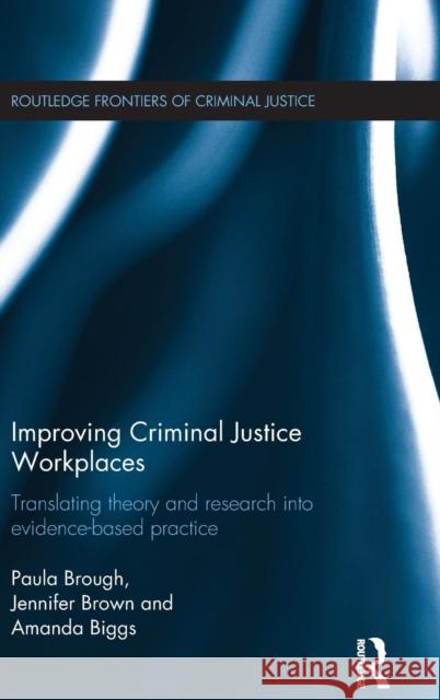 Improving Criminal Justice Workplaces: Translating Theory and Research Into Evidence-Based Practice Paula Brough 9781138019461 Taylor & Francis Group