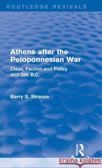 Athens after the Peloponnesian War : Class, Faction and Policy 403-386 B.C. Barry Strauss 9781138019614