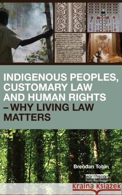 Indigenous Peoples, Customary Law and Human Rights Why Living Law Matters Brendan Tobin   9781138019683 Taylor and Francis