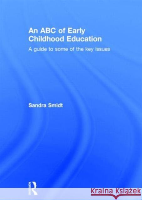 An ABC of Early Childhood Education: A Guide to Some of the Key Issues Sandra Smidt   9781138019775 Taylor and Francis