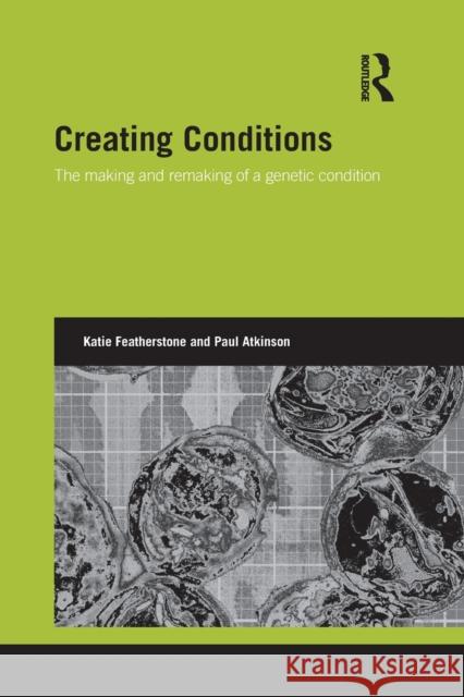 Creating Conditions: The making and remaking of a genetic syndrome Featherstone, Katie 9781138019928 Routledge