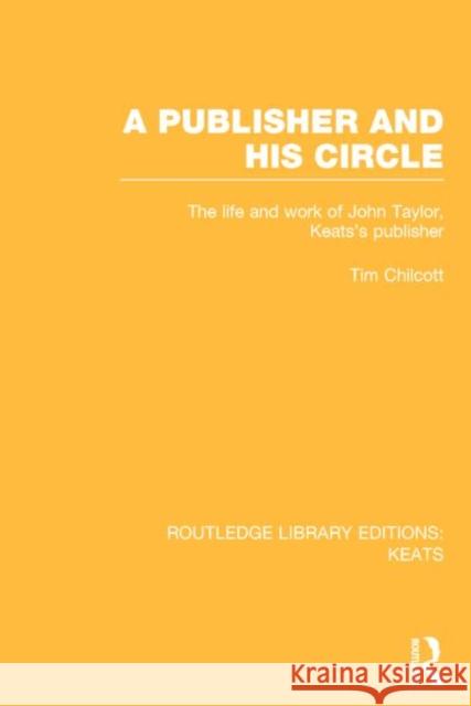 A Publisher and His Circle: The Life and Work of John Taylor, Keats' Publisher Chilcott, Tim 9781138020030 Routledge