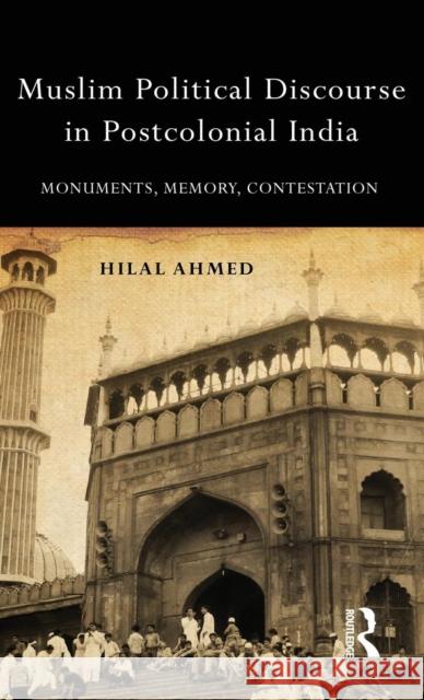 Muslim Political Discourse in Postcolonial India: Monuments, Memory, Contestation Ahmed, Hilal 9781138020160