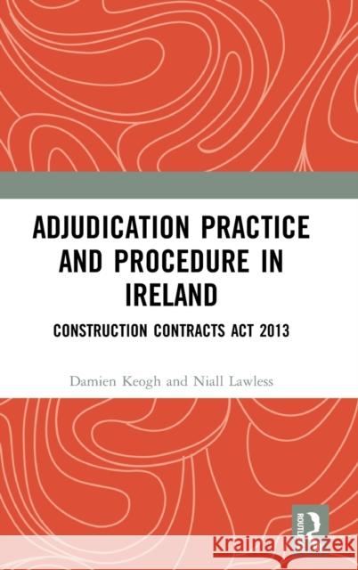 Adjudication Practice and Procedure in Ireland: Construction Contracts Act 2013 Keogh, Damien 9781138020306 Taylor & Francis Group
