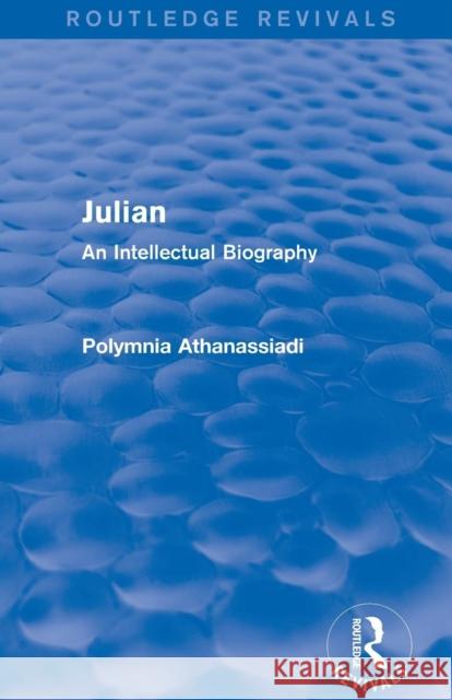 Julian (Routledge Revivals): An Intellectual Biography Polymnia Athanassiadi 9781138020412