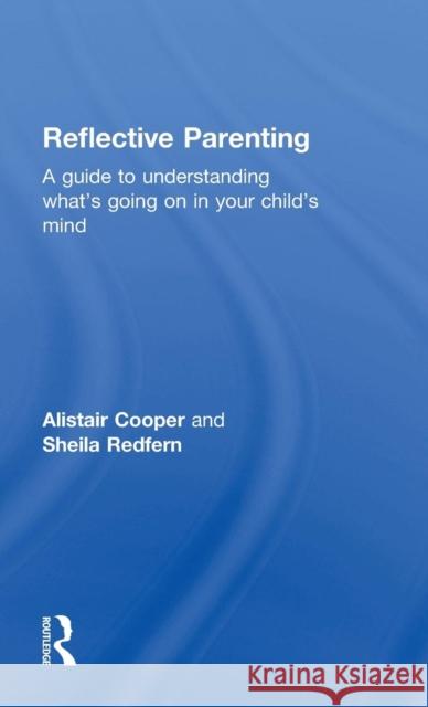 Reflective Parenting: A Guide to Understanding What's Going on in Your Child's Mind Alistair Cooper Sheila Redfern 9781138020436 Routledge